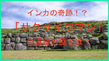 インカの奇跡！？「サクサイワマン」の遺跡の謎とは？